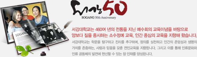 서강대학교는 460여 년의 전통을 지닌 예수회의 교육이념을 바탕으로 양보다 질을 중시하는 소수정예 교육, 인간 중심의 교육을 지향해 왔습니다.